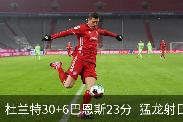 杜兰特30+6巴恩斯23分 猛龙射日结束两连败